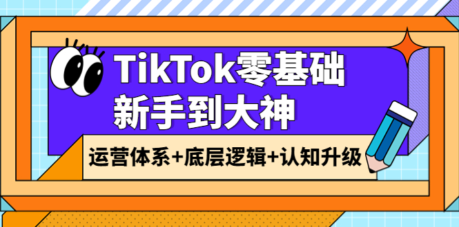 【副业项目4070期】TikTok零基础新手到大神：运营体系+底层逻辑+认知升级（9节系列课）-千知鹤副业网