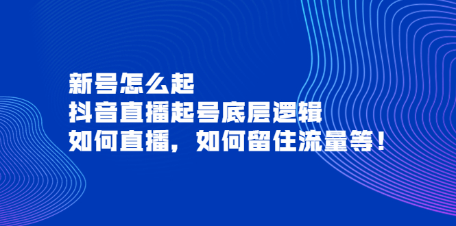 【副业项目4081期】抖音直播起号底层逻辑：新号怎么起，如何直播，如何留住流量等-千知鹤副业网