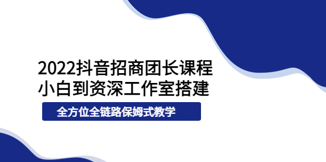 【副业项目4082期】2022抖音招商团长课程，从小白到资深工作室搭建-千知鹤副业网