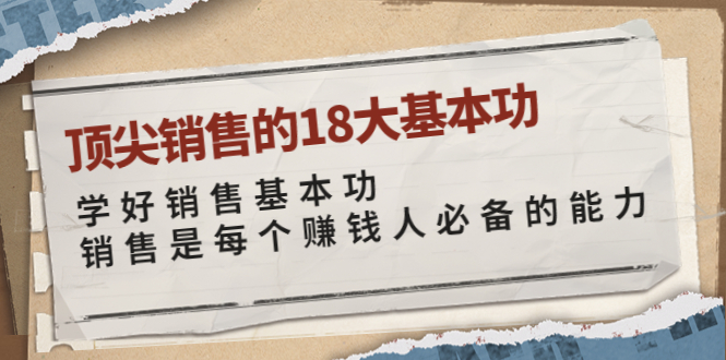 【副业项目4096期】顶尖销售的18大基本功：学好销售基本功 销售是每个赚钱人必备的能力-千知鹤副业网