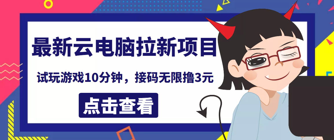 【副业项目4110期】最新云电脑平台拉新撸3元项目，10分钟账号，可批量操作【详细视频教程】-千知鹤副业网