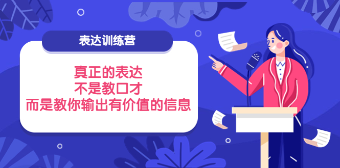 【副业项目4112期】表达训练营：真正的表达，不是教口才，而是教你输出有价值的信息-千知鹤副业网