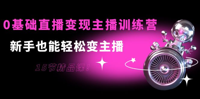 【副业项目4139期】0基础直播变现主播训练营：新手也能轻松变主播-千知鹤副业网