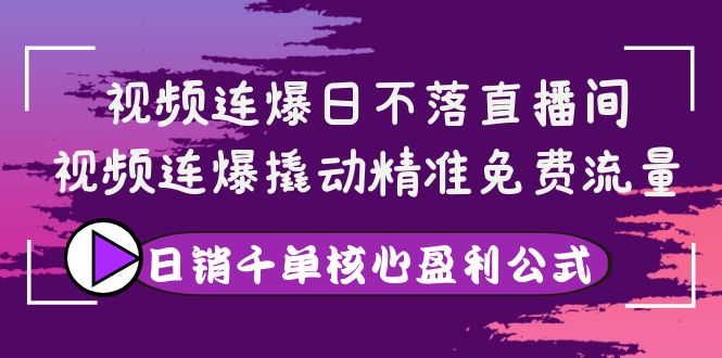 【副业项目4149期】视频连爆日不落直播间，视频连爆撬动精准免费流量，日销千单核心盈利公式-千知鹤副业网