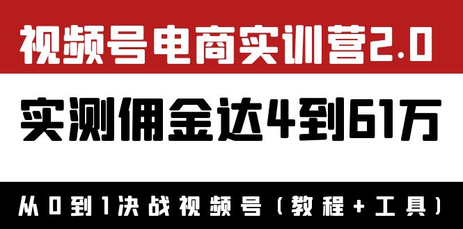 【副业项目4151期】视频号电商实训营2.0：实测佣金达4到61万（教程+工具）-千知鹤副业网