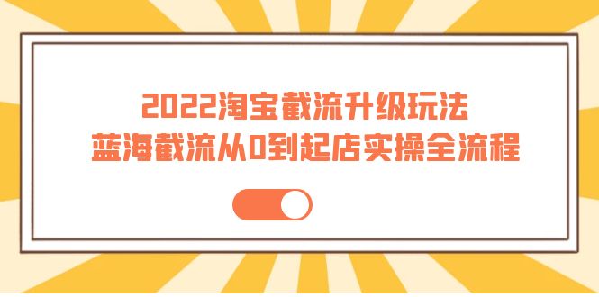 【副业项目4161期】2022淘宝截流升级玩法：蓝海截流从0到起店实操全流程-千知鹤副业网