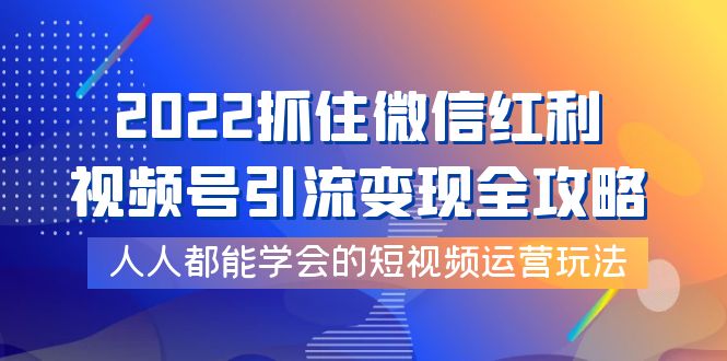 【副业项目4178期】2022抓住微信红利，视频号引流变现全攻略，人人都能学会的短视频运营玩法-千知鹤副业网