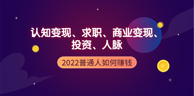 【副业项4187期】2022普通人如何赚钱：包括认知变现、求职、商业变现、投资、人脉等等-千知鹤副业网