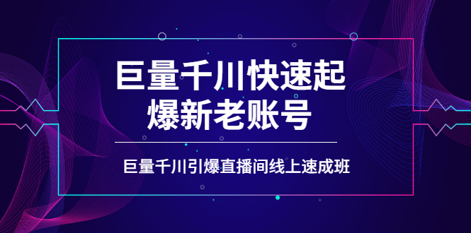 【副业项目4190期】如何通过巨量千川快速起爆新老账号，巨量千川引爆直播间线上速成班-千知鹤副业网