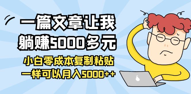 【副业项目4208期】一篇文章让我躺赚5000多元，小白零成本复制粘贴一样可以月入5000+-千知鹤副业网