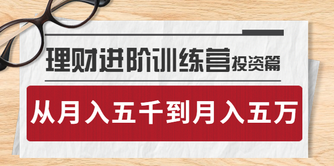 【副业项目4210期】理财进阶训练营 · 投资篇：懂人性才懂赚钱，从月入五千到月入五万-千知鹤副业网