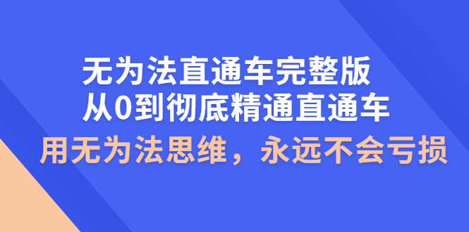 【副业项目4253期】无为法直通车完整版：从0到彻底精通直通车，用无为法思维，永远不会亏损-千知鹤副业网