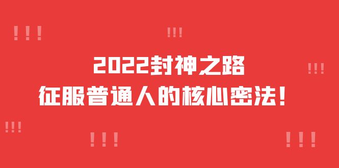 【副业项目4256期】2022封神之路-征服普通人的核心密法，全面打通认知-价值6977元-千知鹤副业网