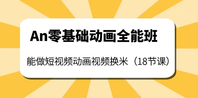 【副业项目4266期】An零基础动画全能班：能做短视频动画视频换米（18节课）-千知鹤副业网