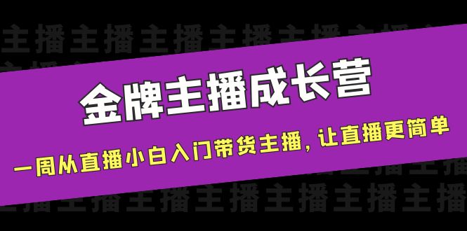 【副业项目4283期】金牌主播成长营，一周从直播小白入门带货主播，让直播更简单-千知鹤副业网