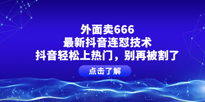 【副业项目4286期】外面卖666的最新抖音连怼技术，抖音轻松上热门，别再被割了-千知鹤副业网