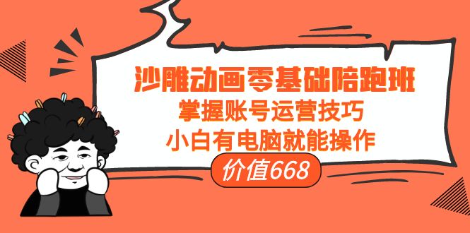 【副业项目4302期】沙雕动画零基础陪跑班，掌握账号运营技巧，小白有电脑就能操作-千知鹤副业网