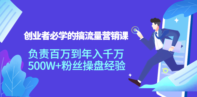 【副业项目4312期】创业者必学的搞流量营销课：负责百万到年入千万，500W+粉丝操盘经验-千知鹤副业网