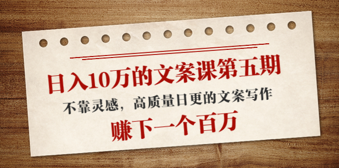 【副业项目4322期】日入10万的文案课第五期， 不靠灵感，高质量日更的文案写作，赚下一个百万-千知鹤副业网