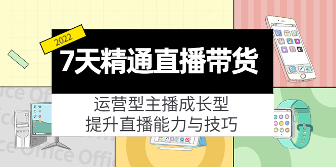 【副业项目4343期】7天精通直播带货，运营型主播成长型，提升直播能力与技巧（19节课）-千知鹤副业网