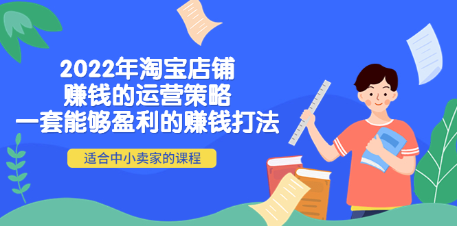 【副业项目4349期】2022年淘宝店铺赚钱的运营策略：一套能够盈利的赚钱打法，适合中小卖家-千知鹤副业网