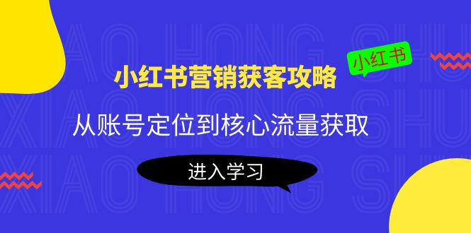 【副业项目4361期】小红书营销获客攻略：从账号定位到核心流量获取，爆款笔记打造-千知鹤副业网