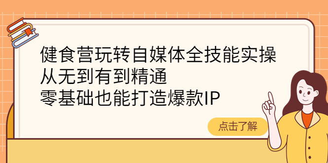 【副业项目4382期】健食营玩转自媒体全技能实操：从无到有到精通，零基础也能打造爆款IP-千知鹤副业网