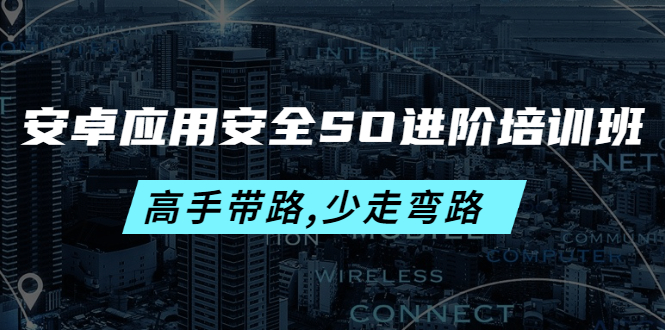 【副业项目4384期】安卓应用安全SO进阶培训班：高手带路,少走弯路-价值999元-千知鹤副业网