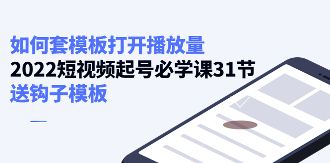 【副业项目4388期】如何套模板打开播放量：2022短视频起号必学课31节，送钩子模板-千知鹤副业网