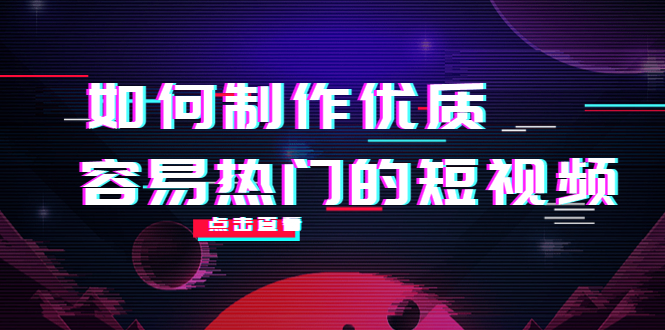 【副业项目4391期】如何制作优质容易热门的短视频：别人没有的，我们都有 实操经验总结-千知鹤副业网