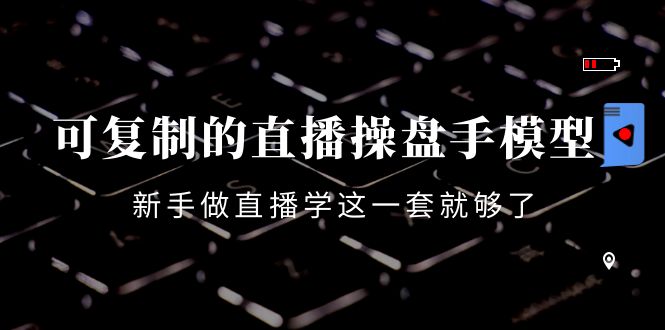 【副业项目4398期】可复制的直播操盘手模型：新手做直播就学这一套就够了（12节课）-千知鹤副业网