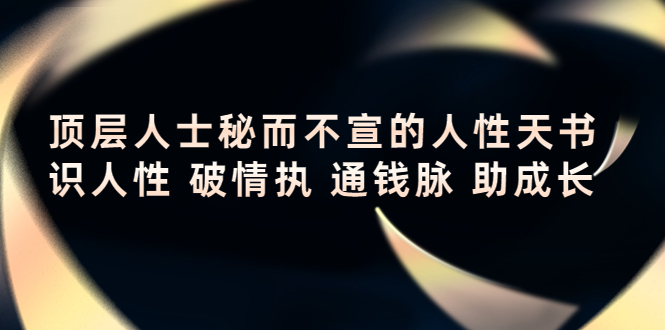 【副业项目4406期】顶层人士秘而不宣的人性天书，识人性 破情执 通钱脉 助成长-千知鹤副业网