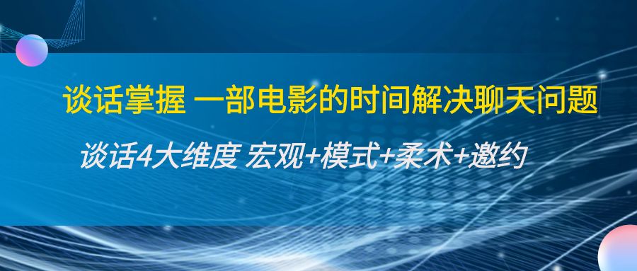 【副业项目4424期】谈话掌握一部电影的时间解决聊天问题：谈话四大维度:宏观+模式+柔术+邀约-千知鹤副业网