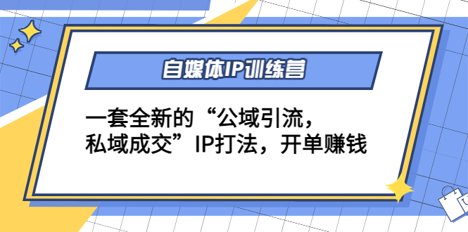 【副业项目4568期】自媒体IP训练营(12+13期)一套全新的“公域引流，私域成交”IP打法 开单赚钱-千知鹤副业网