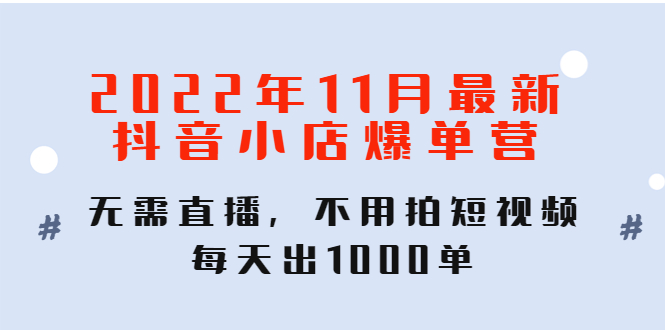 【副业项目4624期】2022年11月最新抖音小店爆单营：无需直播，不用拍短视频，每天出1000单-千知鹤副业网