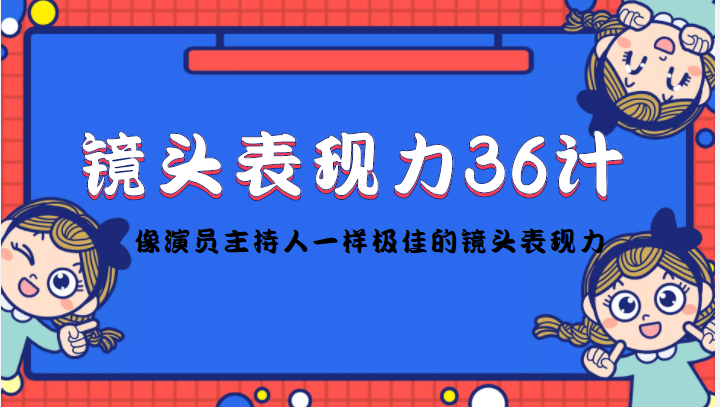 【副业项目4602期】镜头表现力36计，做到像演员主持人这些职业的人一样，拥有极佳的镜头表现力-千知鹤副业网