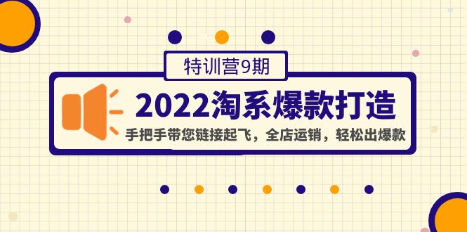 【副业项目4606期】2022淘系爆款打造特训营9期：手把手带您链接起飞，全店运销，轻松出爆款-千知鹤副业网