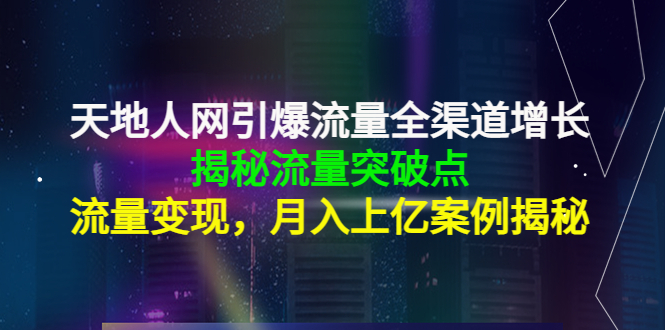 【副业项目4470期】天地人网引爆流量全渠道增长：揭秘流量突然破点，流量变现，月入上亿案例-千知鹤副业网