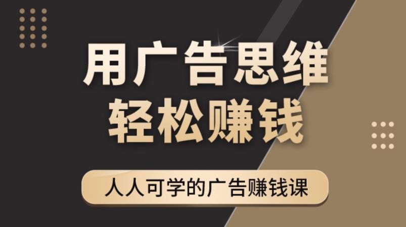 【副业项目4449期】广告思维36计：人人可学习的广告赚钱课，全民皆商时代（36节课）-千知鹤副业网