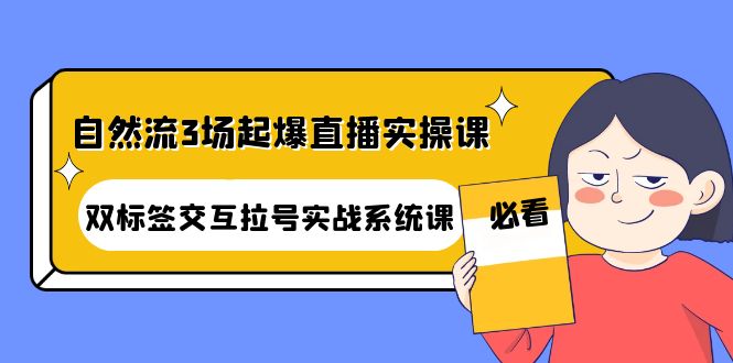 【副业项目4459期】自然流3场起爆直播实操课：双标签交互拉号实战系统课-千知鹤副业网