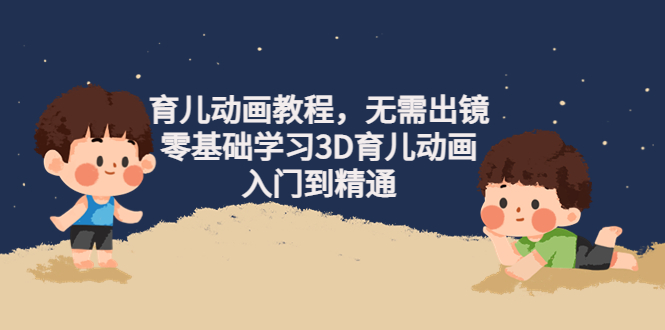 【副业项目4491期】阿姐育儿动画教程，无需出镜，零基础学习3D育儿动画，入门到精通-千知鹤副业网