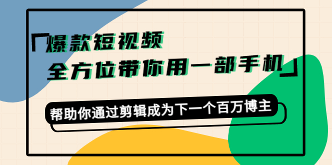 【副业项目4554期】爆款短视频，全方位带你用一部手机，帮助你通过剪辑成为下一个百万博主-千知鹤副业网