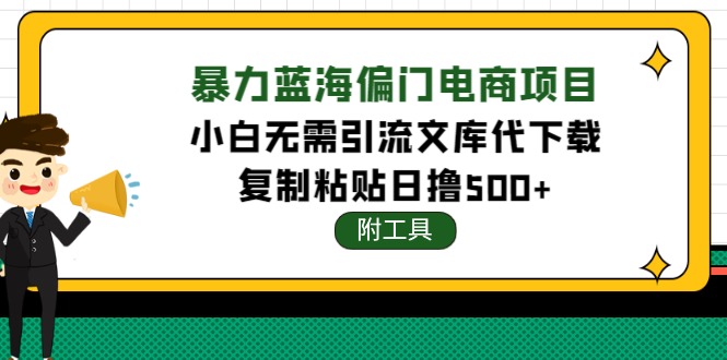 【副业项目4567期】稳定蓝海文库代下载项目，小白无需引流暴力撸金日入1000+（附带工具）-千知鹤副业网