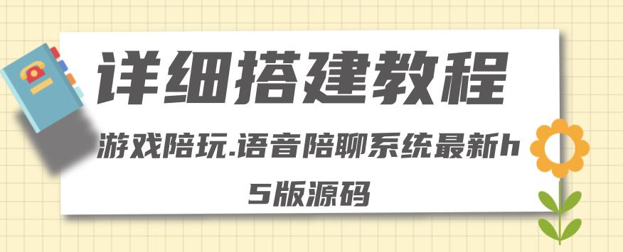 【副业项目4582期】0基础搭建游戏陪玩语音聊天平台，小白可学会（源码＋教程 ）价值15980元-千知鹤副业网