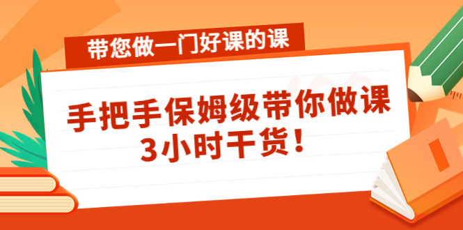 【副业项目4587期】带您做一门好课的课：手把手保姆级带你做课，3小时干货-千知鹤副业网