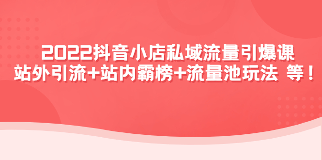 【副业项目4627期】2022抖音小店私域流量引爆课：站外引流+站内霸榜+流量池玩法等等-千知鹤副业网