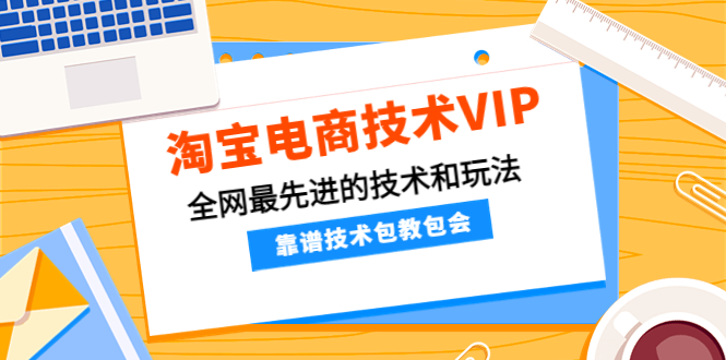 【副业项目4628期】淘宝电商技术VIP，全网最先进的技术和玩法，靠谱技术包教包会（更新115）-千知鹤副业网