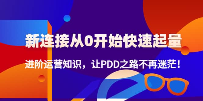 【副业项目4648期】拼多多新链接从0起盘必须掌握，进阶篇运营知识！让你拼多多之路不再迷茫-千知鹤副业网