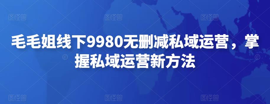 【副业项目4650期】毛毛姐线下9980无删减私域运营，掌握私域运营新方法-千知鹤副业网