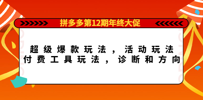 【副业项目4511期】拼多多第12期年终大促：超级爆款玩法，活动玩法，付费工具玩法，诊断和方向-千知鹤副业网